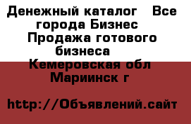 Денежный каталог - Все города Бизнес » Продажа готового бизнеса   . Кемеровская обл.,Мариинск г.